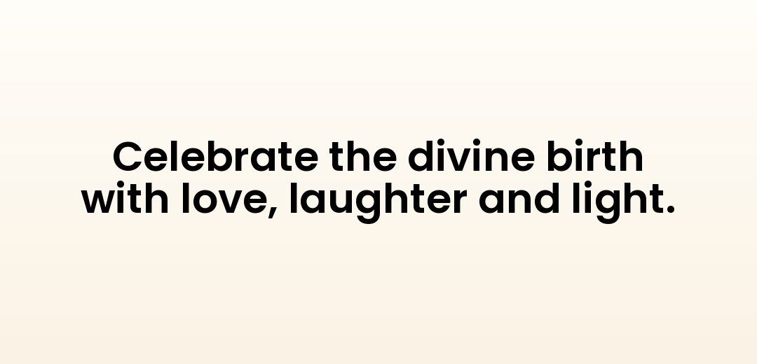 Celebrate the divine birth with love, laughter and light.