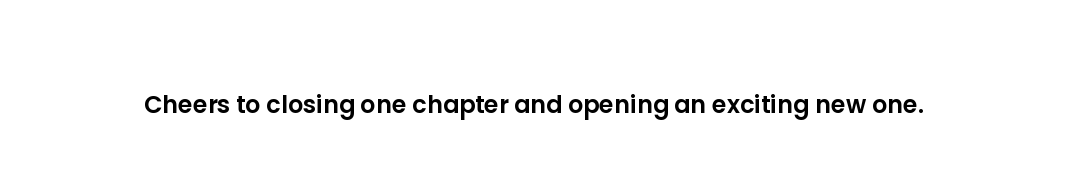 Cheers to closing one chapter and opening an exciting new one.