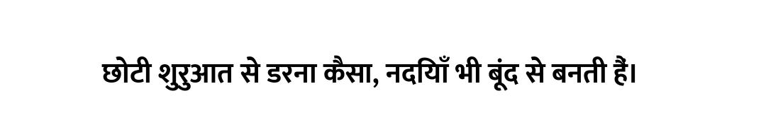 छोटी शुरुआत से डरना कैसा, नदियाँ भी बूंद से बनती हैं।