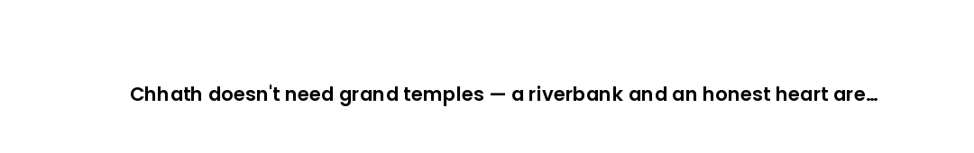 Chhath doesn't need grand temples — a riverbank and an honest heart are enough.