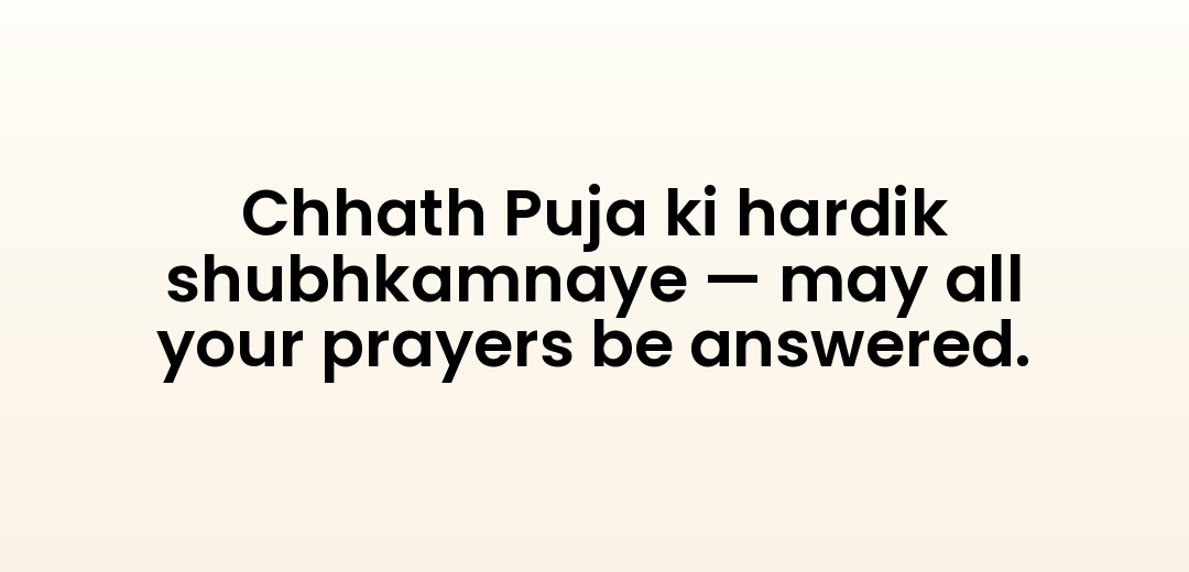 Chhath Puja ki hardik shubhkamnaye — may all your prayers be answered.