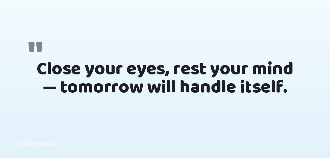 Close your eyes, rest your mind — tomorrow will handle itself.