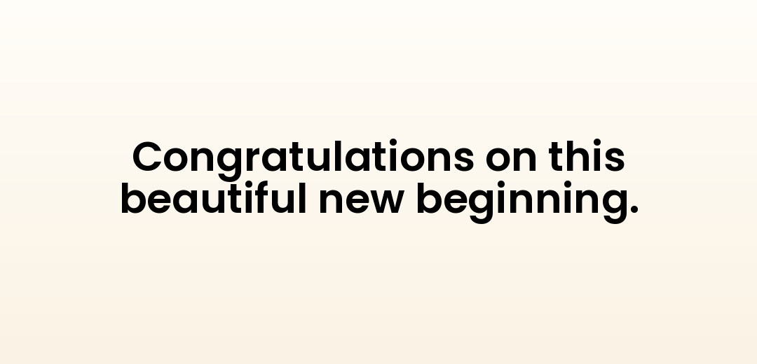 Congratulations on this beautiful new beginning.