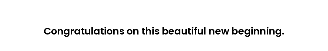 Congratulations on this beautiful new beginning.