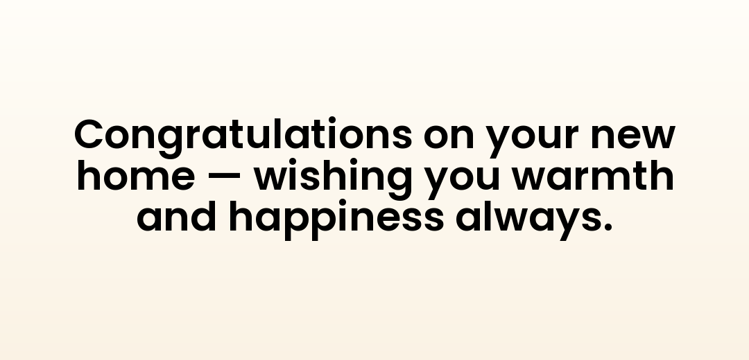 Congratulations on your new home — wishing you warmth and happiness always.