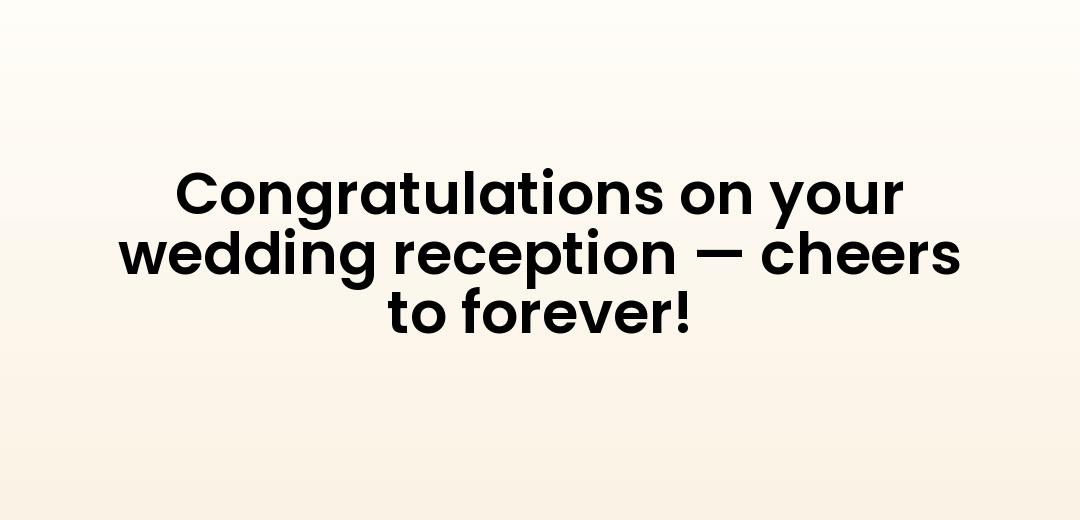 Congratulations on your wedding reception — cheers to forever!