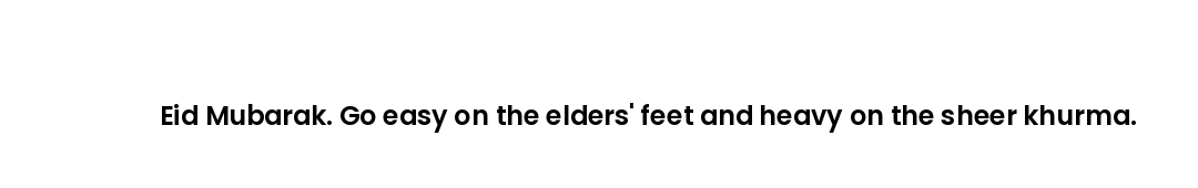 Eid Mubarak. Go easy on the elders' feet and heavy on the sheer khurma.
