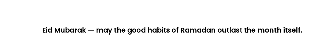 Eid Mubarak — may the good habits of Ramadan outlast the month itself.