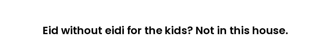Eid without eidi for the kids? Not in this house.