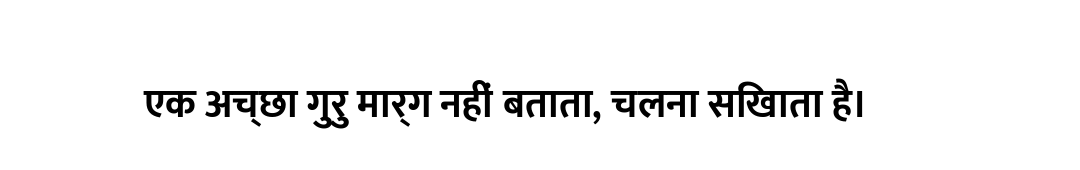 एक अच्छा गुरु मार्ग नहीं बताता, चलना सिखाता है।
