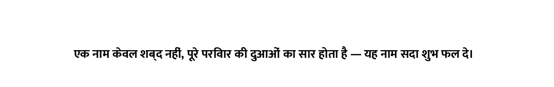 एक नाम केवल शब्द नहीं, पूरे परिवार की दुआओं का सार होता है — यह नाम सदा शुभ फल दे।