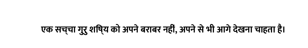 एक सच्चा गुरु शिष्य को अपने बराबर नहीं, अपने से भी आगे देखना चाहता है।