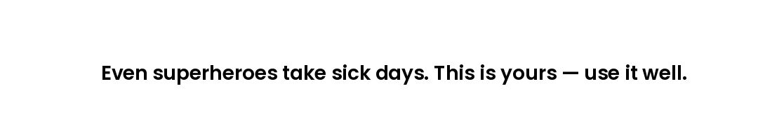 Even superheroes take sick days. This is yours — use it well.