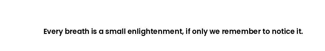 Every breath is a small enlightenment, if only we remember to notice it.
