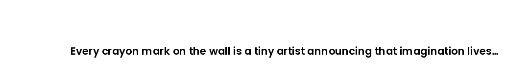 Every crayon mark on the wall is a tiny artist announcing that imagination lives here.