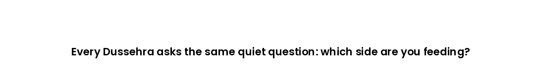 Every Dussehra asks the same quiet question: which side are you feeding?