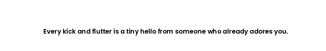 Every kick and flutter is a tiny hello from someone who already adores you.