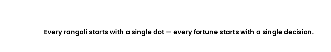 Every rangoli starts with a single dot — every fortune starts with a single decision.
