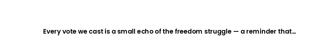 Every vote we cast is a small echo of the freedom struggle — a reminder that democracy survives only...