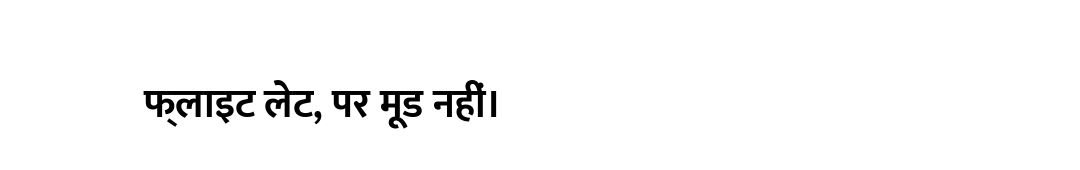 फ्लाइट लेट, पर मूड नहीं।