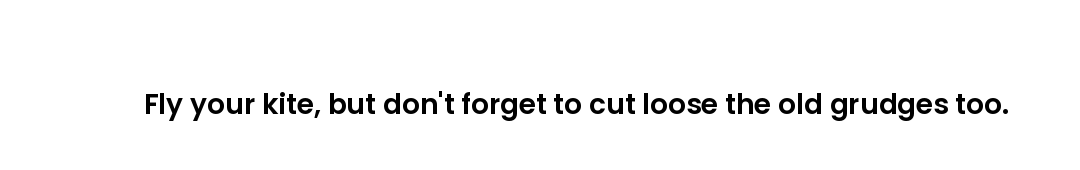 Fly your kite, but don't forget to cut loose the old grudges too.