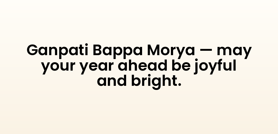 Ganpati Bappa Morya — may your year ahead be joyful and bright.