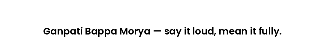 Ganpati Bappa Morya — say it loud, mean it fully.