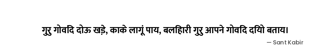 गुरु गोविंद दोऊ खड़े, काके लागूं पाय, बलिहारी गुरु आपने गोविंद दियो बताय। — Sant Kabir
