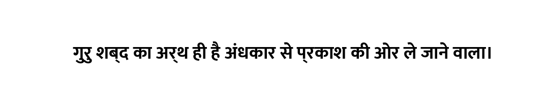 गुरु शब्द का अर्थ ही है अंधकार से प्रकाश की ओर ले जाने वाला।