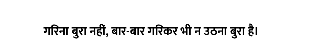 गिरना बुरा नहीं, बार-बार गिरकर भी न उठना बुरा है।