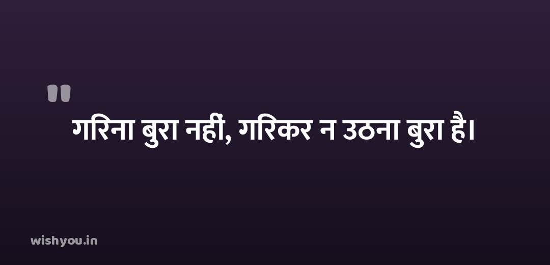 गिरना बुरा नहीं, गिरकर न उठना बुरा है।