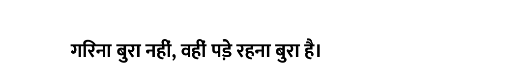 गिरना बुरा नहीं, वहीं पड़े रहना बुरा है।