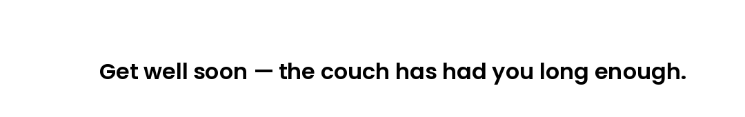 Get well soon — the couch has had you long enough.