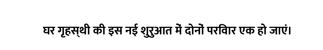 घर गृहस्थी की इस नई शुरुआत में दोनों परिवार एक हो जाएं।