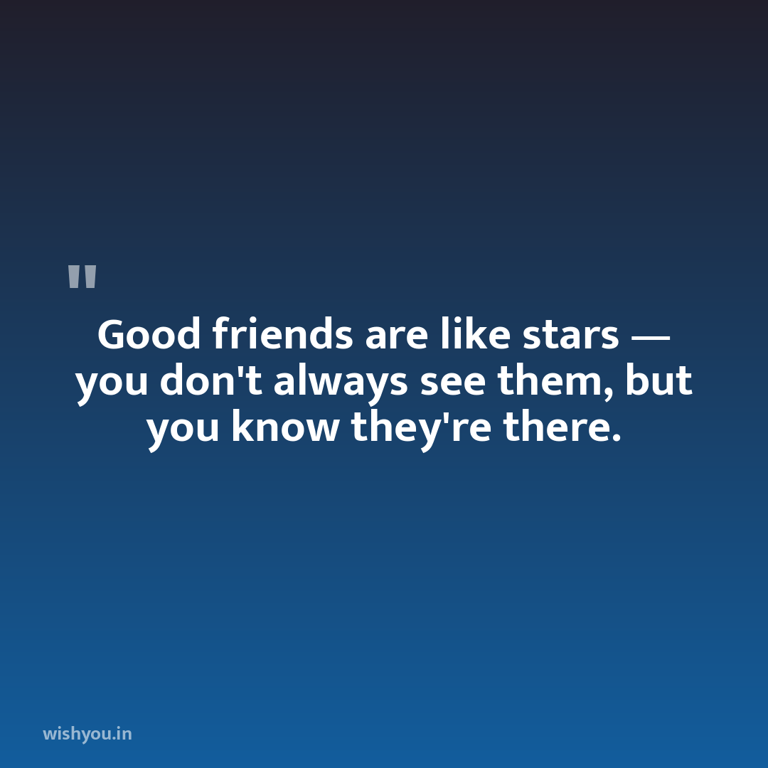 Good friends are like stars — you don't always see them, but you know they're there.