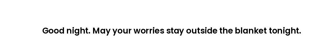 Good night. May your worries stay outside the blanket tonight.