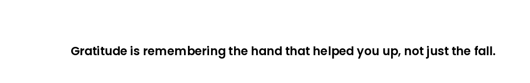 Gratitude is remembering the hand that helped you up, not just the fall.
