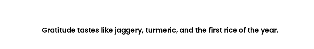 Gratitude tastes like jaggery, turmeric, and the first rice of the year.