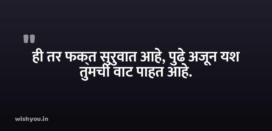 ही तर फक्त सुरुवात आहे, पुढे अजून यश तुमची वाट पाहत आहे.