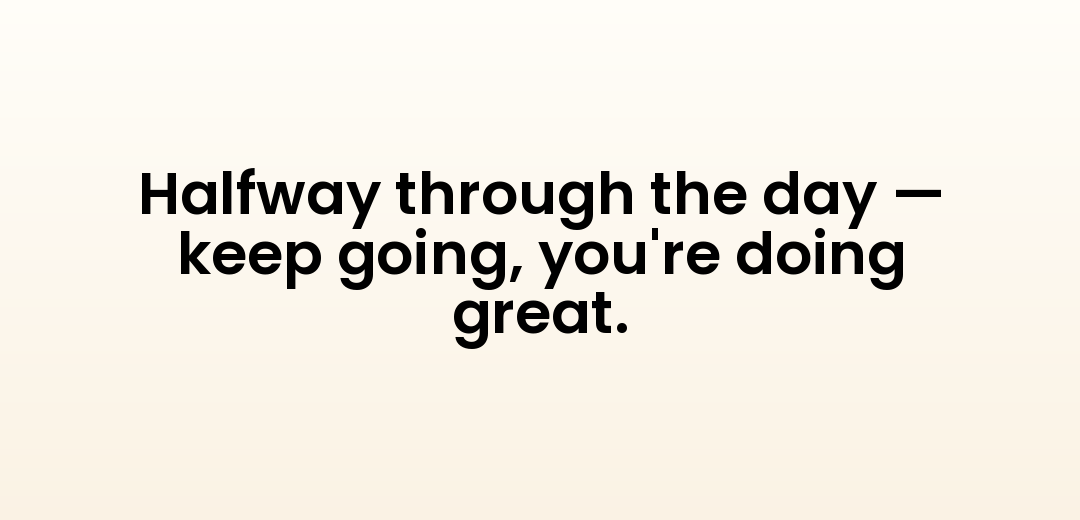 Halfway through the day — keep going, you're doing great.