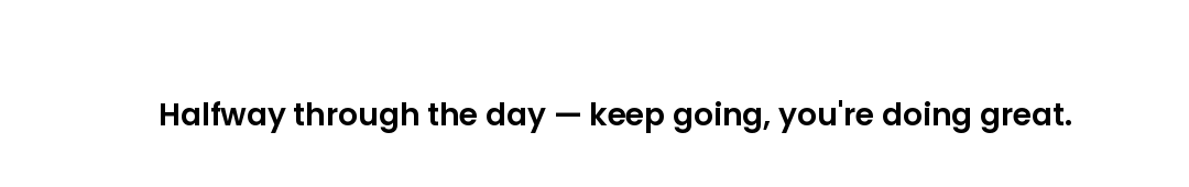 Halfway through the day — keep going, you're doing great.