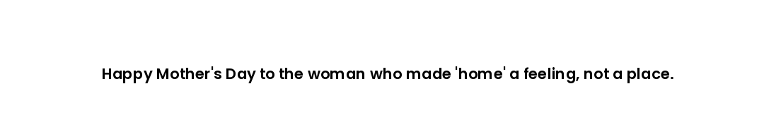 Happy Mother's Day to the woman who made 'home' a feeling, not a place.