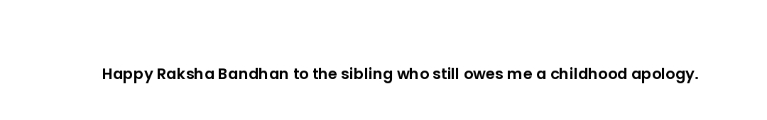 Happy Raksha Bandhan to the sibling who still owes me a childhood apology.