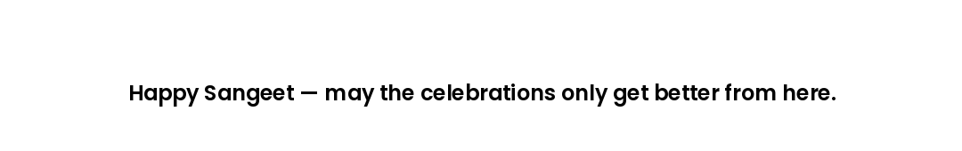 Happy Sangeet — may the celebrations only get better from here.