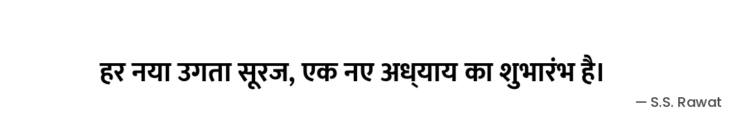 हर नया उगता सूरज,
एक नए अध्याय का शुभारंभ है। — S.S. Rawat