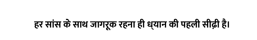 हर सांस के साथ जागरूक रहना ही ध्यान की पहली सीढ़ी है।