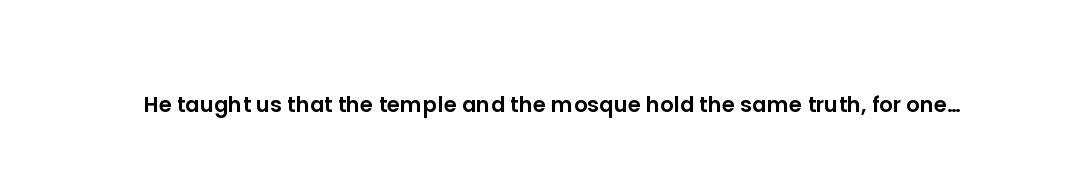 He taught us that the temple and the mosque hold the same truth, for one Creator dwells in every hea...