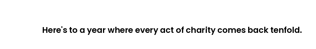 Here's to a year where every act of charity comes back tenfold.