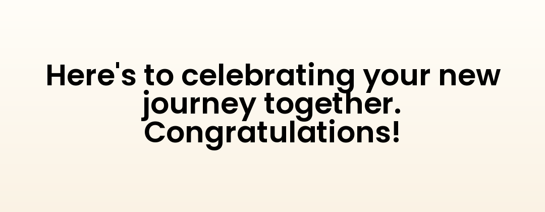 Here's to celebrating your new journey together. Congratulations!