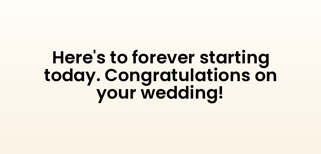 Here's to forever starting today. Congratulations on your wedding!